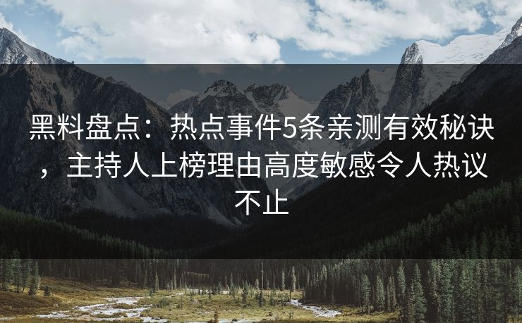 黑料盘点：热点事件5条亲测有效秘诀，主持人上榜理由高度敏感令人热议不止