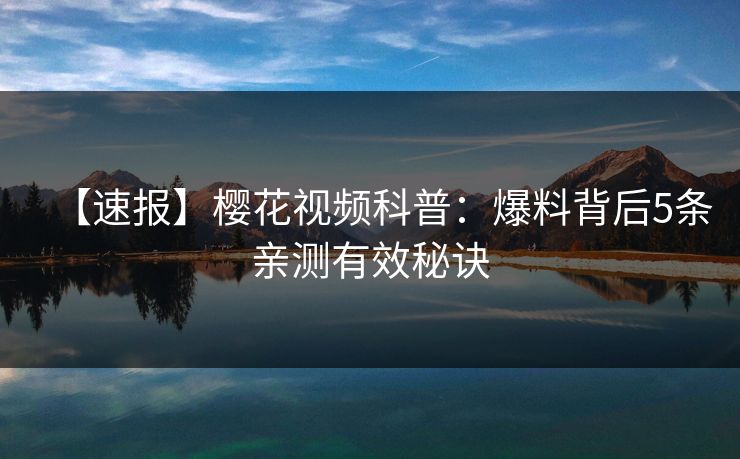 【速报】樱花视频科普：爆料背后5条亲测有效秘诀