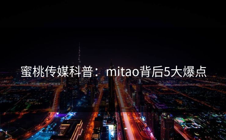 蜜桃传媒科普:mitao背后5大爆点 蜜桃传媒科普:mitao背后5大爆点