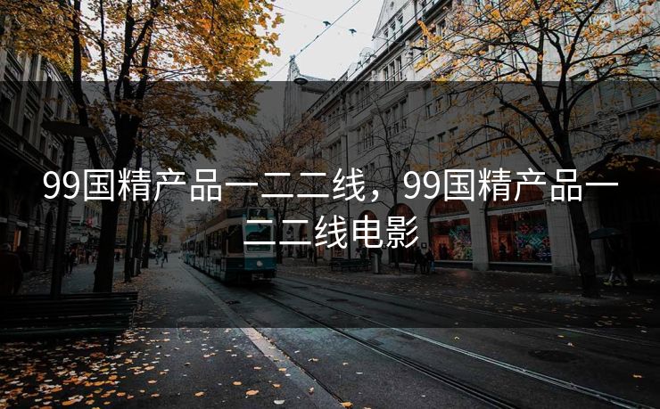 99国精产品一二二线，99国精产品一二二线电影