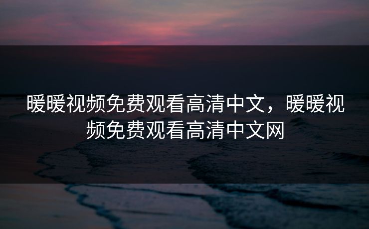 暖暖视频免费观看高清中文，暖暖视频免费观看高清中文网