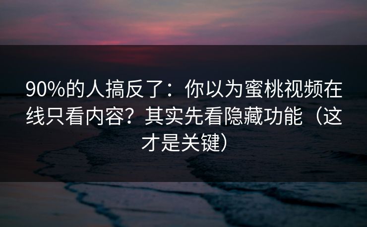 90%的人搞反了:你以为蜜桃视频在线只看内容?其实先看隐藏功能(这才是关键) 90%的人搞反了:你以为蜜桃视频在线只看内容?其实先看隐藏功能(这才是关键)
