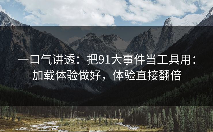 一口气讲透：把91大事件当工具用：加载体验做好，体验直接翻倍